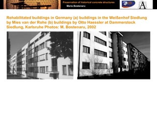 Rehabilitated buildings in Germany (a) buildings in the Weißenhof Siedlung
by Mies van der Rohe (b) buildings by Otto Haessler at Dammerstock
Siedlung, Karlsruhe Photos: M. Bostenaru, 2002
Preservation of historical concrete structures
Maria Bostenaru
 
