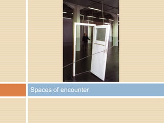 Spaces of encounter
 