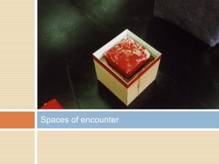 Spaces of encounter
 