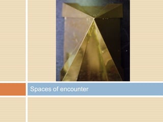 Spaces of encounter
 