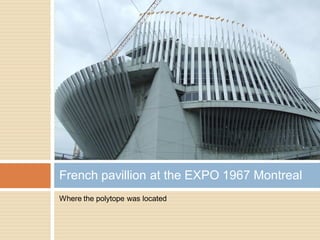 Where the polytope was located
French pavillion at the EXPO 1967 Montreal
 
