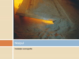 Instalaţie scenografie
Nisipul
 