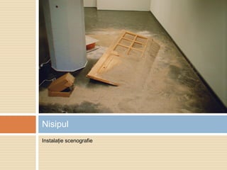 Instalaţie scenografie
Nisipul
 