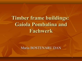 Timber frame buildings:Timber frame buildings:
Gaiola Pombalina andGaiola Pombalina and
FachwerkFachwerk
Maria BOSTENARU DANMaria BOSTENARU DAN
 