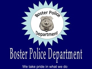 We take pride in what we do Boster Police Department Boster Police Department 