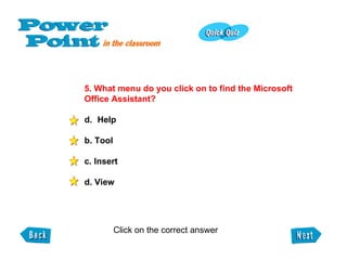 5. What menu do you click on to find the Microsoft  Office Assistant? Help b. Tool c. Insert d. View Click on the correct answer  
