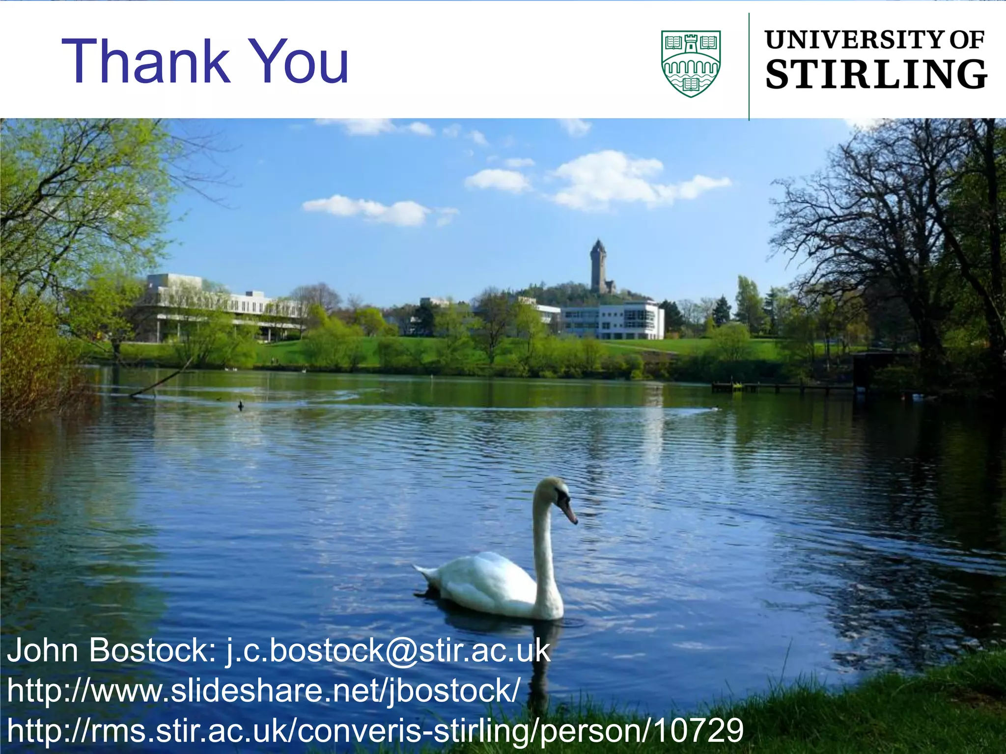 Thank You
John Bostock: j.c.bostock@stir.ac.uk
http://www.slideshare.net/jbostock/
http://rms.stir.ac.uk/converis-stirling/person/10729
 
