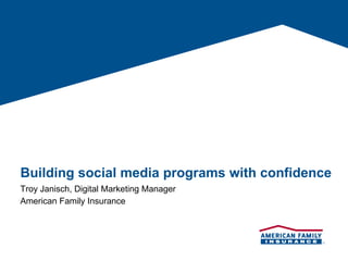 Building social media programs with confidence
Troy Janisch, Digital Marketing Manager
American Family Insurance
 