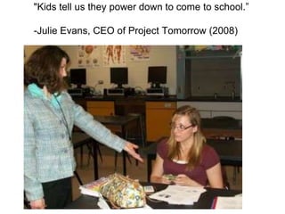 "Kids tell us they power down to come to school.”-Julie Evans, CEO of Project Tomorrow (2008) 