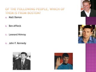 Of the following people, which of them is from boston?Matt DamonBen AffleckLeonard NimroyJohn F. Kennedy