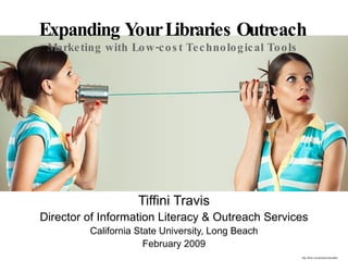 Expanding Your Libraries Outreach Marketing with Low-cost Technological Tools Tiffini Travis Director of Information Literacy & Outreach Services California State University, Long Beach February 2009 http://flickr.com/photos/vikavalter/ 