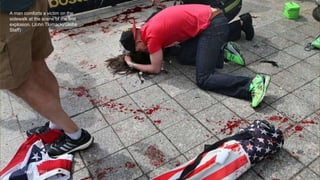 A man comforts a victim on the
sidewalk at the scene of the first
explosion. (John Tlumacki/Globe
Staff)#
April 24, 2013 14
 