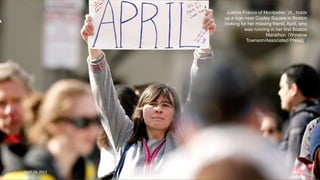 Justine Franco of Montpelier, Vt., holds
up a sign near Copley Square in Boston
looking for her missing friend, April, who
was running in her first Boston
Marathon. (Winslow
Townson/Associated Press) #
April 24, 2013 28
 
