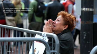A woman prays at the scene of the explosion at
the finish line of the Boston Marathon. (John
Tlumacki/Globe Staff) #
April 24, 2013 34
 