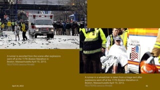 A runner is escorted from the scene after explosions
went off at the 117th Boston Marathon in
Boston, Massachusetts April 15, 2013.
REUTERS/Jessica Rinaldi
A runner in a wheelchair is taken from a triage tent after
explosions went off at the 117th Boston Marathon in
Boston, Massachusetts April 15, 2013.
REUTERS/Jessica RinaldiApril 24, 2013 36
 