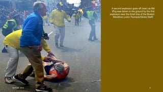 A second explosion goes off (rear) as Bill
Iffrig was blown to the ground by the first
explosion near the finish line of the Boston
Marathon.(John Tlumacki/Globe Staff)#
April 24, 2013 4
 