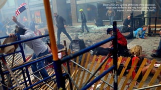 Destruction and victims at the site of the explosion.
Barricades hindered the help from getting to the
injured. (John Tlumacki/Globe Staff)#
April 24, 2013 8
 