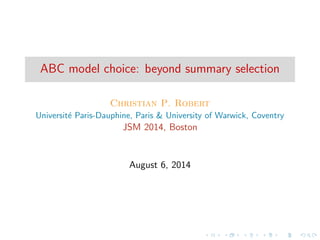 ABC model choice: beyond summary selection
Christian P. Robert
Universit´e Paris-Dauphine, Paris & University of Warwick, Coventry
JSM 2014, Boston
August 6, 2014
 