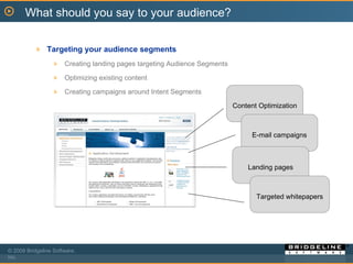 Targeting your audience segments Creating landing pages targeting Audience Segments Optimizing existing content Creating campaigns around Intent Segments Content Optimization E-mail campaigns Landing pages Targeted whitepapers What should you say to your audience? 