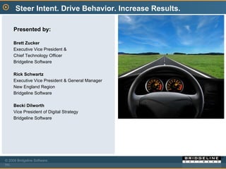 Steer Intent. Drive Behavior. Increase Results. Presented by: Brett Zucker Executive Vice President &  Chief Technology Officer Bridgeline Software Rick Schwartz Executive Vice President & General Manager New England Region Bridgeline Software Becki Dilworth Vice President of Digital Strategy Bridgeline Software 