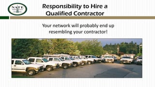 Responsibility to Hire a
Qualified Contractor
Your network will probably end up
resembling your contractor!

 