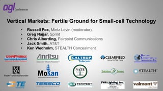 Vertical Markets: Fertile Ground for Small-cell Technology
•
•
•
•
•

Russell Fox, Mintz Levin (moderator)
Greg Najjar, Sprint
Chris Alberding, Fairpoint Communications
Jack Smith, AT&T
Ken Wedholm, STEALTH Concealment

 