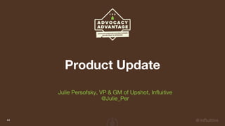Product Update
Julie Persofsky, VP & GM of Upshot, Influitive
@Julie_Per
44
 