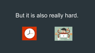 But it is also really hard.
 