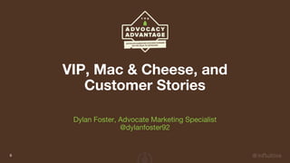 VIP, Mac & Cheese, and
Customer Stories
Dylan Foster, Advocate Marketing Specialist
@dylanfoster92
6
 