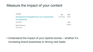 Measure the impact of your content
• Understand the impact of your Upshot stories – whether it’s
increasing brand awareness or driving new leads
 
