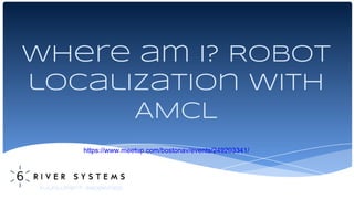 Where am I? Robot
localization with
AMCL
Waltham, MA
October 2015Fulfillment. Redefined.
https://www.meetup.com/bostonav/events/249203341/
 