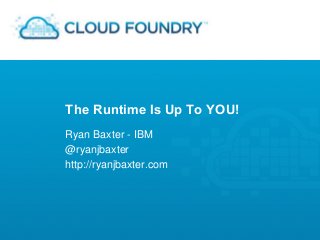 The Runtime Is Up To YOU!
Ryan Baxter - IBM
@ryanjbaxter
http://ryanjbaxter.com
 