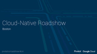 pivotal.io/roadshow #cnr
Cloud-Native Roadshow
Boston
 