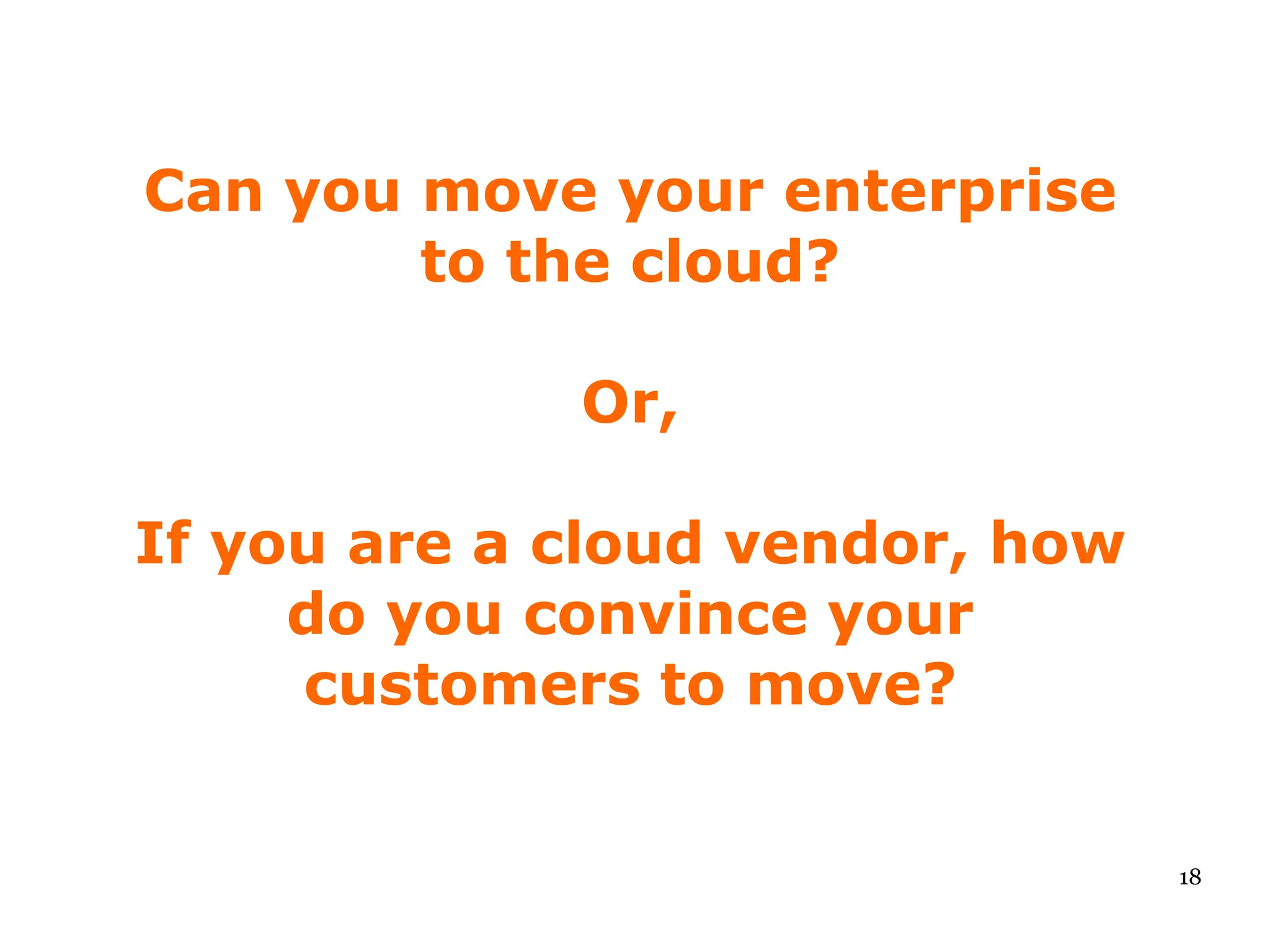 Can you move your enterprise
        to the cloud?

             Or,

If you are a cloud vendor, how
     do you convince your
     customers to move?


                                 18
 