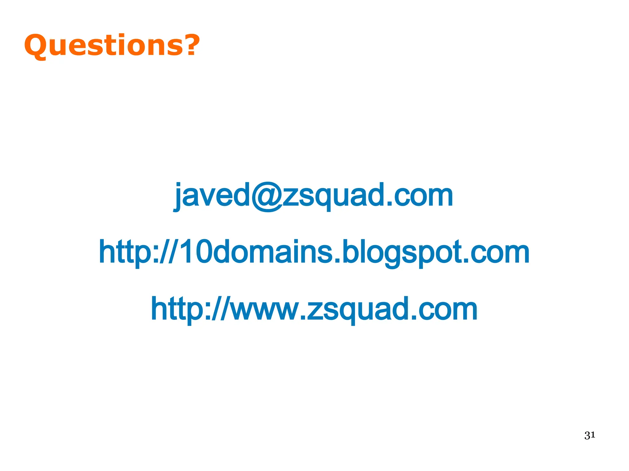 Questions?




         javed@zsquad.com
    http://10domains.blogspot.com
       http://www.zsquad.com


                                    31
 