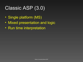 Classic ASP (3.0) Single platform (MS) Mixed presentation and logic Run time interpretation 