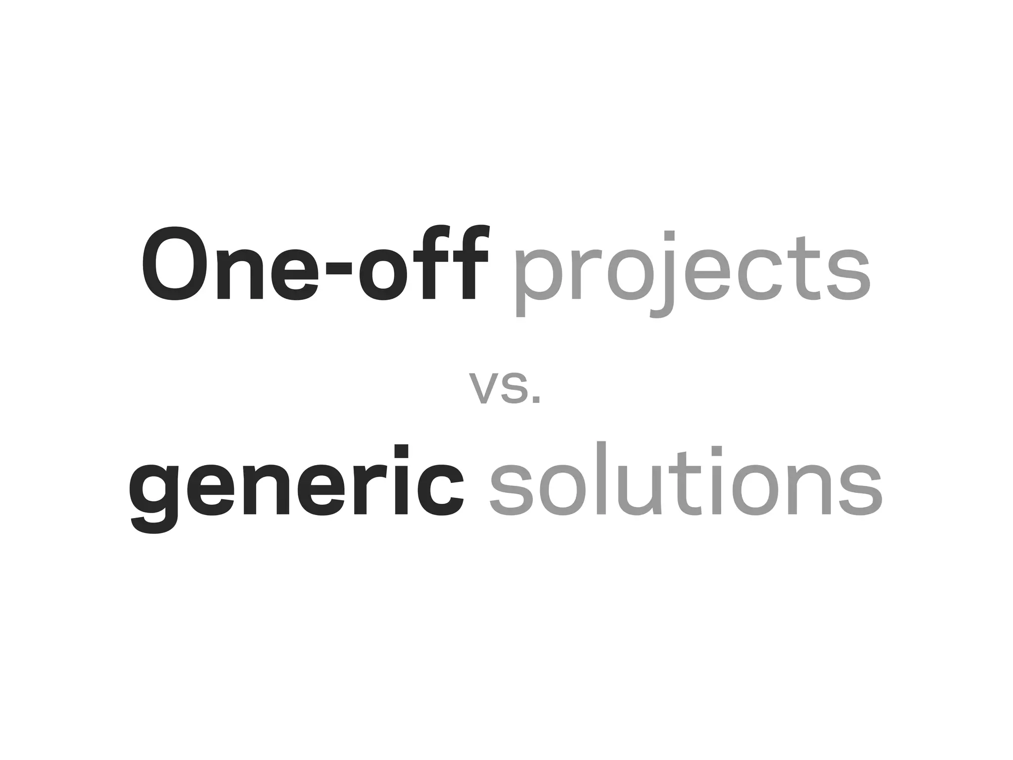 One-off projects
       vs.

generic solutions
 