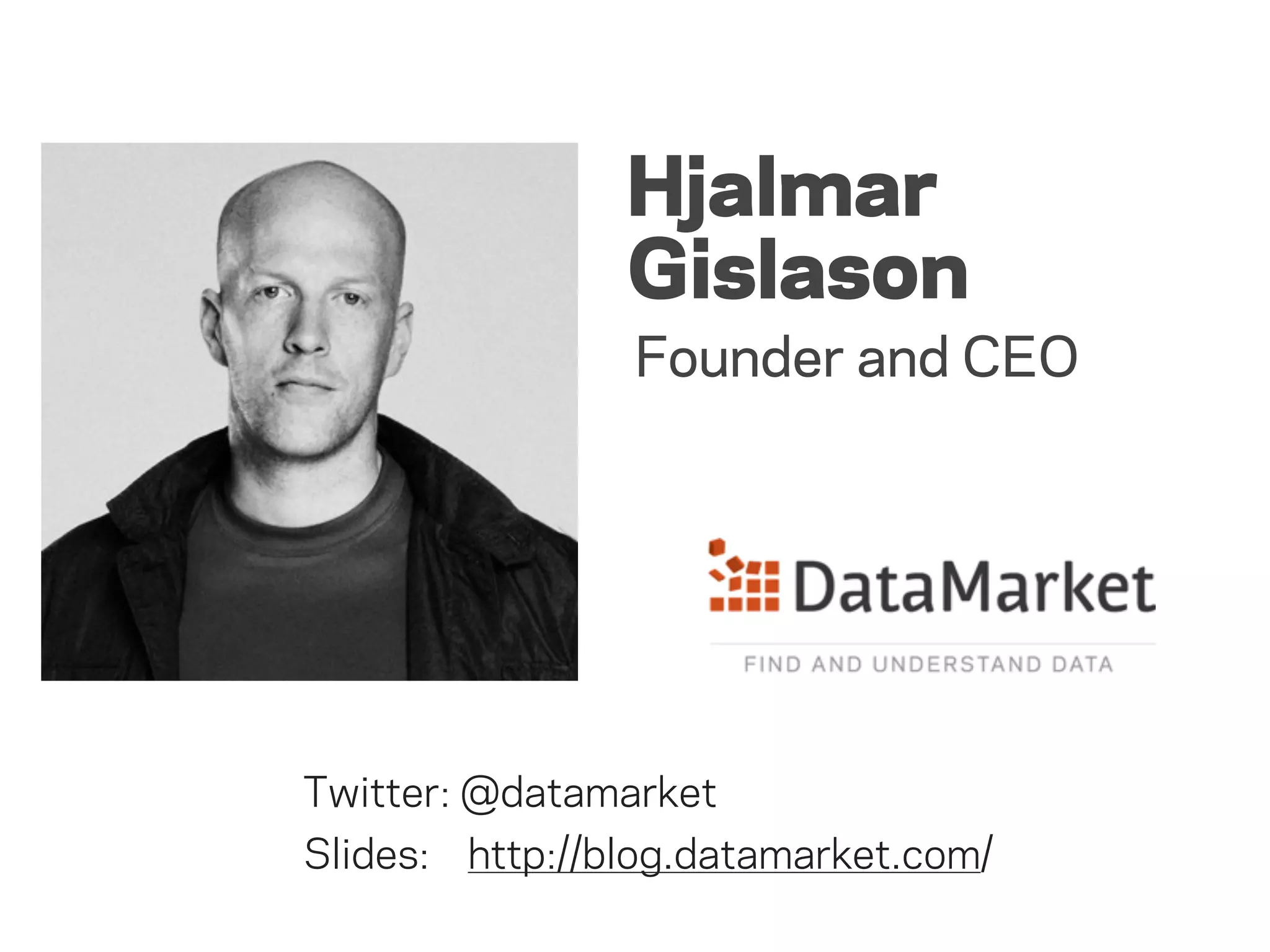 Hjalmar
                Gislason
                Founder and CEO




Twitter: @datamarket
Slides: http://blog.datamarket.com/
 