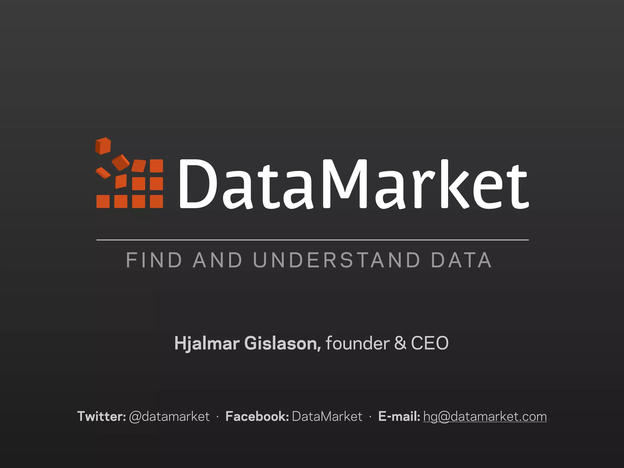 F I N D A N D U N D E R S TA N D D ATA



              Hjalmar Gislason, founder & CEO



Twitter: @datamarket · Facebook: DataMarket · E-mail: hg@datamarket.com
 