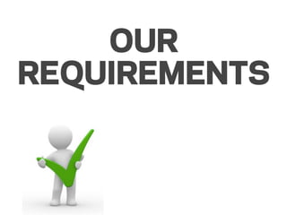 OUR
REQUIREMENTS
 