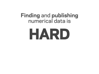 Finding and publishing
   numerical data is


   HARD
 