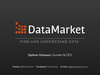 F I N D A N D U N D E R S TA N D D ATA



              Hjalmar Gislason, founder & CEO



Twitter: @datamarket · Facebook: DataMarket · E-mail: hg@datamarket.com
 
