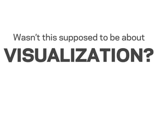 Wasn’t this supposed to be about

VISUALIZATION?
 