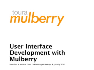User Interface
Development with
Mulberry
Dan Imal • Boston Front End Developer Meetup • January 2012
 