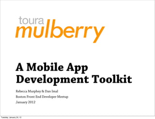 A Mobile App
                Development Toolkit
                Rebecca Murphey & Dan Imal
                Boston Front End Developer Meetup
                January 2012



Tuesday, January 24, 12
 