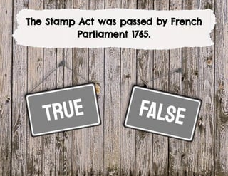 true
The Stamp Act was passed by French
Parliament 1765.
false
 