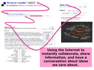 Using the Internet to instantly collaborate, share information, and have a conversation about ideas we care about.  