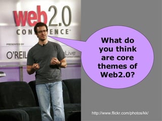 What do you think are core themes of Web2.0? http://www.flickr.com/photos/kk/ 