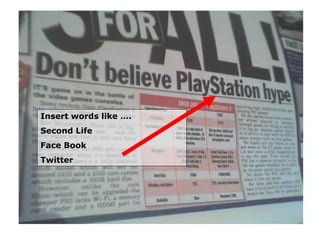 Insert words like …. Second Life Face Book Twitter 