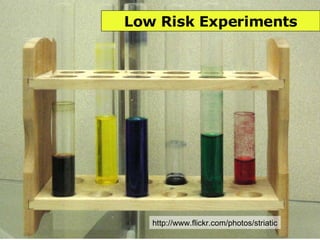 Low Risk Experiments http://www.flickr.com/photos/striatic 